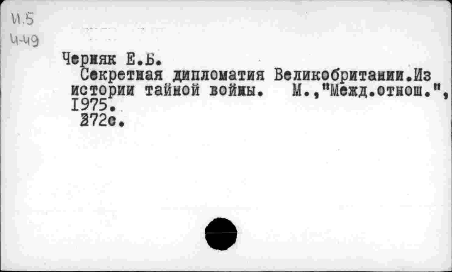 ﻿и .5
М-чэ
Черняк Е.Б.
Секретная дипломатия Великобритании.Из истории тайной войны. М.,пМежд.отнош." 1975.
372с.
»